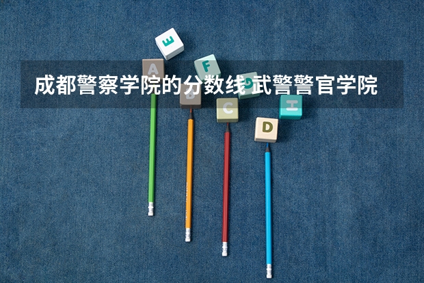成都警察学院的分数线 武警警官学院分数线 武警警官学院录取分数线