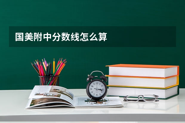 国美附中分数线怎么算