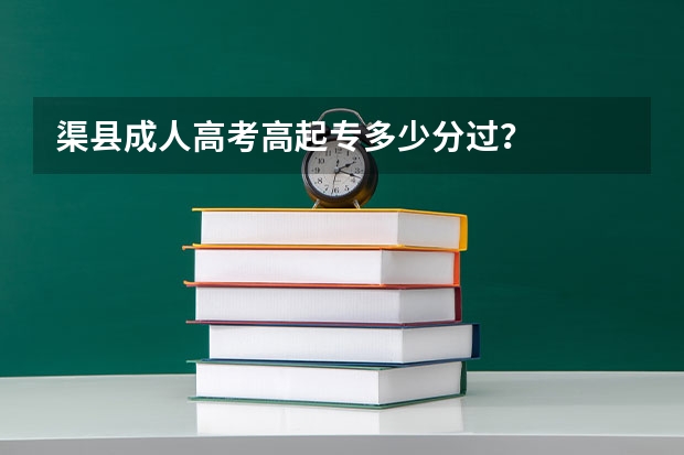 渠县成人高考高起专多少分过？