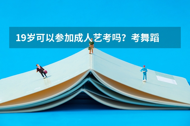 19岁可以参加成人艺考吗？考舞蹈 大专毕业