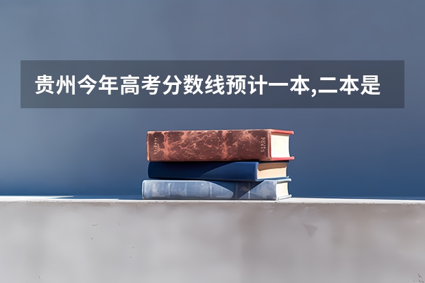 贵州今年高考分数线预计一本,二本是多少