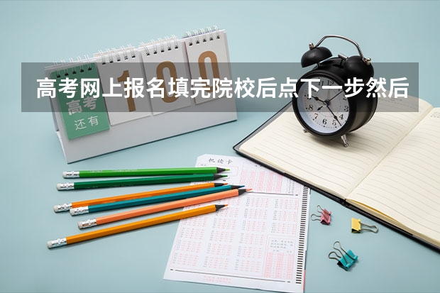 高考网上报名填完院校后点下一步然后点不上完成提交不了是怎么回事？
