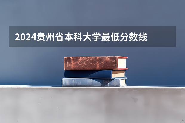 2024贵州省本科大学最低分数线 高考多少分能上