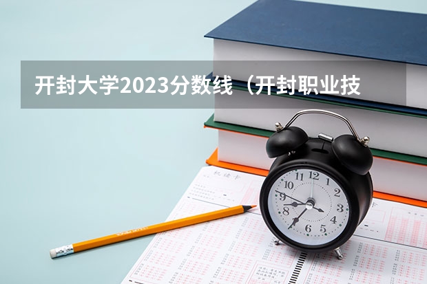 开封大学2023分数线（开封职业技术学院对口升学分数线）