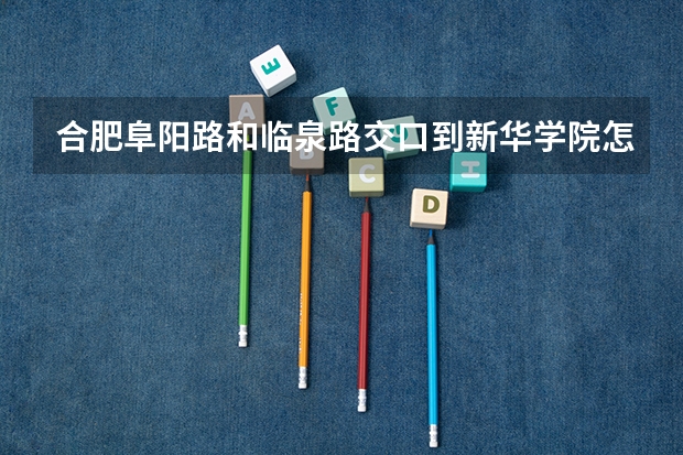 合肥阜阳路和临泉路交口到新华学院怎么走