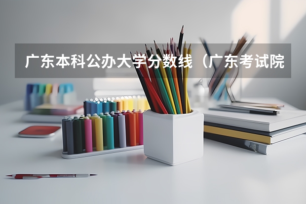广东本科公办大学分数线（广东考试院学前教育录取分数线）