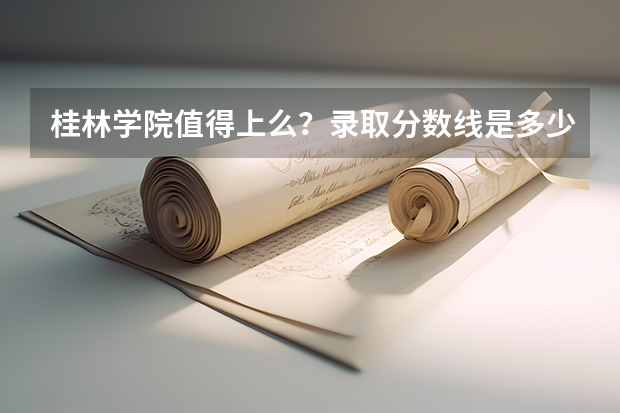 桂林学院值得上么？录取分数线是多少？（参考）
