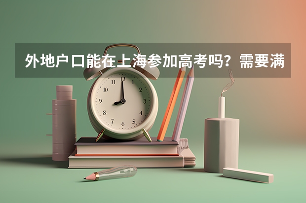 外地户口能在上海参加高考吗？需要满足什么条件呀？