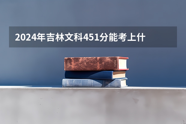 2024年吉林文科451分能考上什么大学?