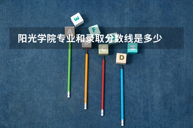  阳光学院专业和录取分数线是多少