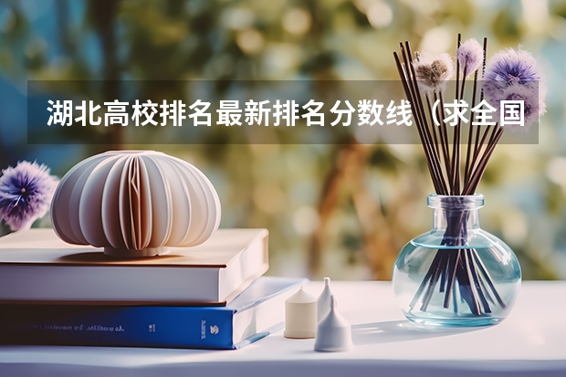 湖北高校排名最新排名分数线(求全国三本院校分数线)