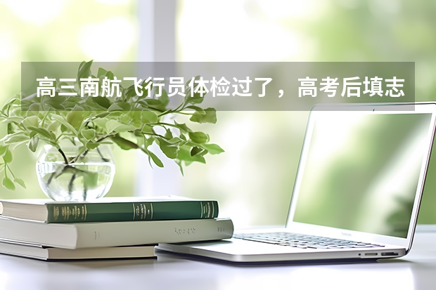 高三南航飞行员体检过了,高考后填志愿可以填别的大学吗?