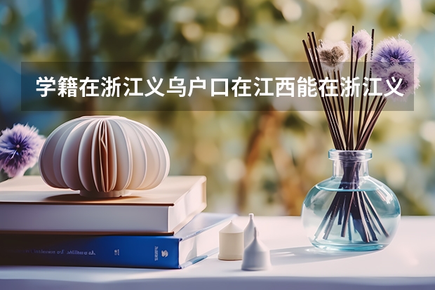 学籍在浙江义乌户口在江西能在浙江义乌高考吗