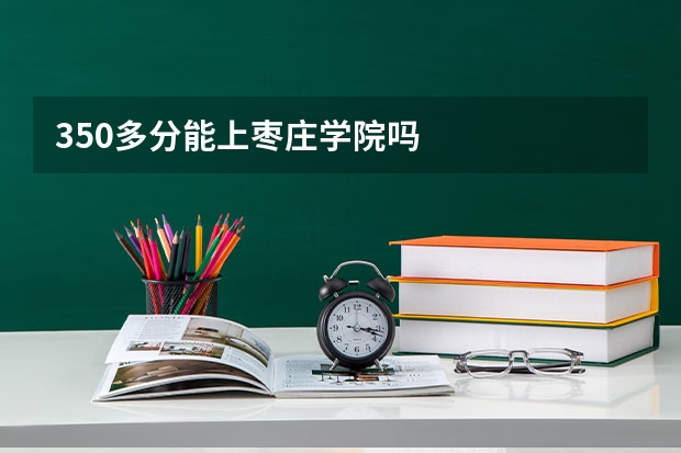 350多分能上枣庄学院吗