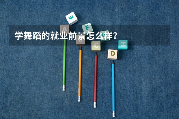 学舞蹈的就业前景怎么样？