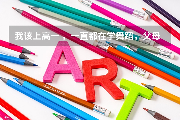 我该上高一 ，一直都在学舞蹈，父母觉得若是学习不好就艺考，舞蹈考试需要什么要求，但我想学表演怎么办