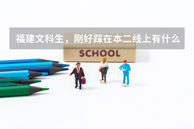 福建文科生，刚好踩在本二线上有什么大学可以报