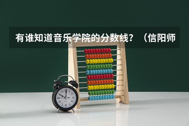 有谁知道音乐学院的分数线?(信阳师范学院音乐专业录取分数线)