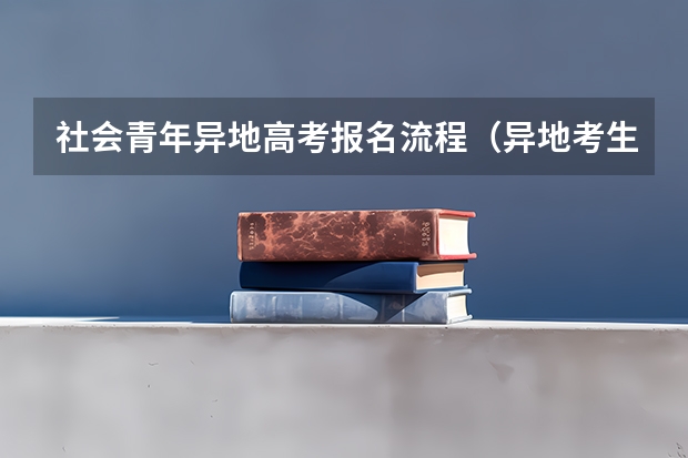 社会青年异地高考报名流程（异地考生高考报名流程？）