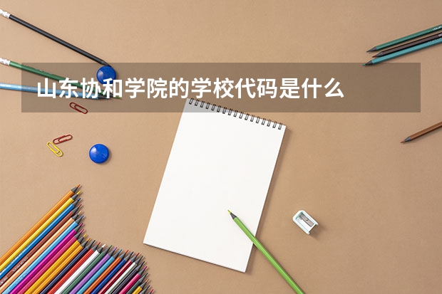 山东协和学院的学校代码是什么