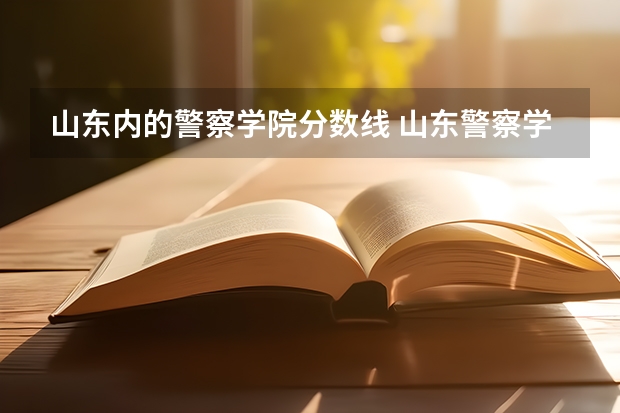 山东内的警察学院分数线 山东警察学院专科提前批分数线