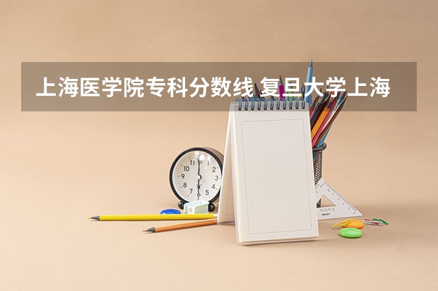 上海医学院专科分数线 复旦大学上海医学院录取分数线