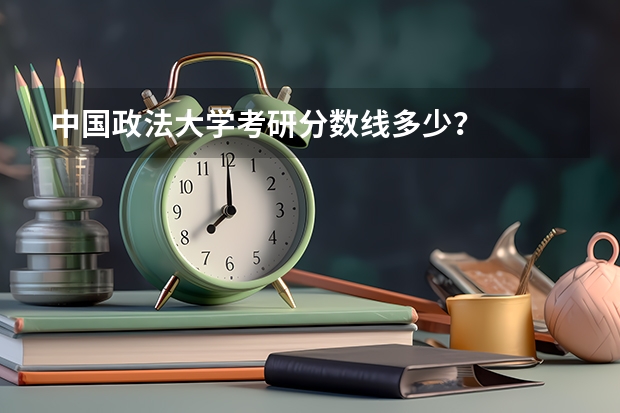 中国政法大学考研分数线多少？