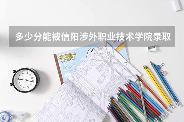多少分能被信阳涉外职业技术学院录取