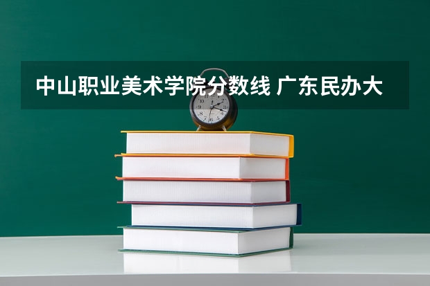 中山职业美术学院分数线 广东民办大学本科分数线