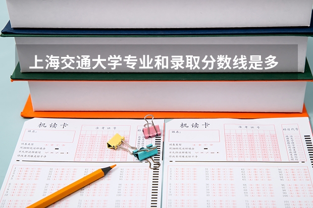  上海交通大学专业和录取分数线是多少
