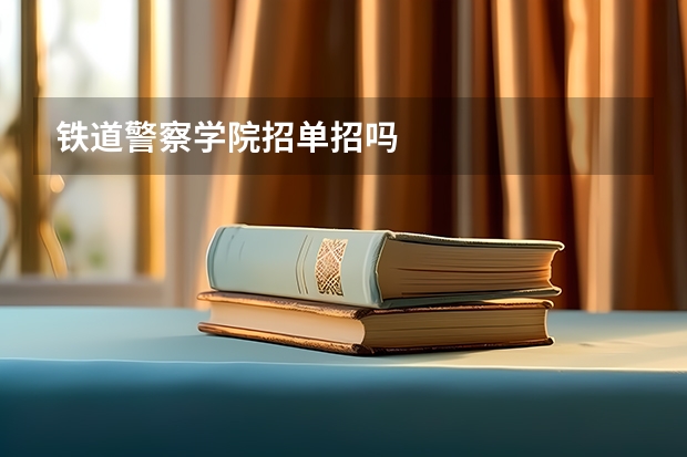 铁道警察学院招单招吗