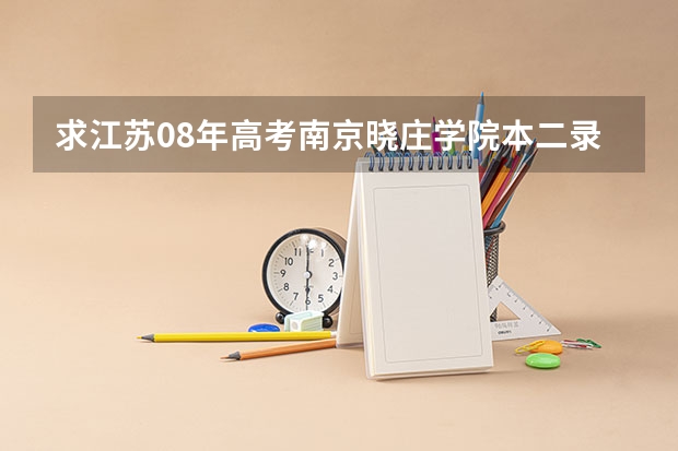 求江苏08年高考南京晓庄学院本二录取分数线。谢谢 南京晓庄学院录取分数线