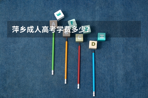 萍乡成人高考学费多少？