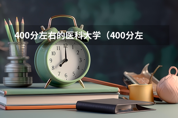 400分左右的医科大学(400分左右的医科大学有哪些)
