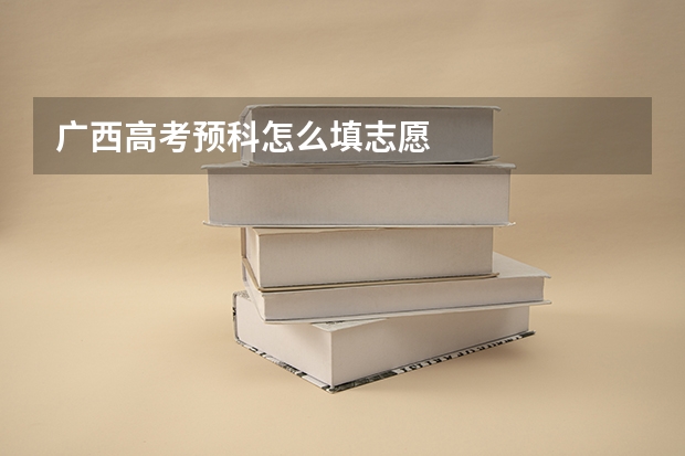 广西高考预科怎么填志愿
