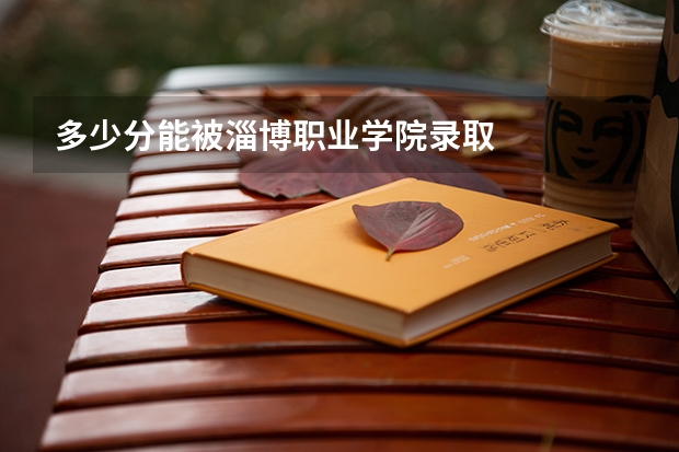 多少分能被淄博职业学院录取