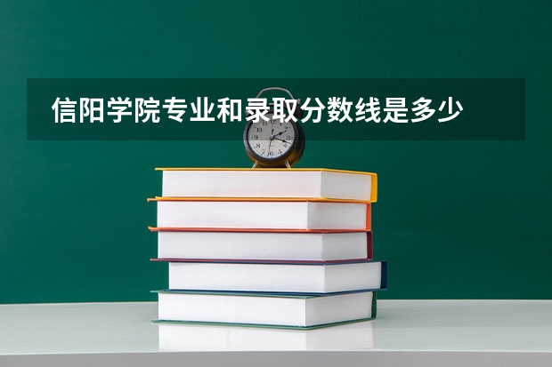  信阳学院专业和录取分数线是多少