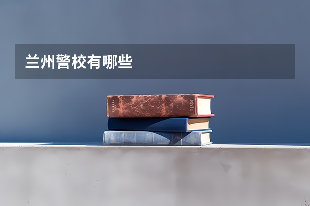 兰州警校有哪些