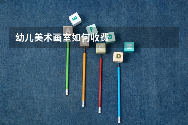 幼儿美术画室如何收费