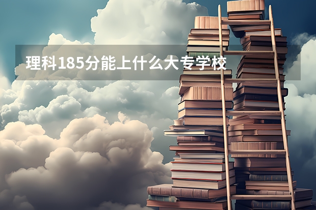 理科185分能上什么大专学校