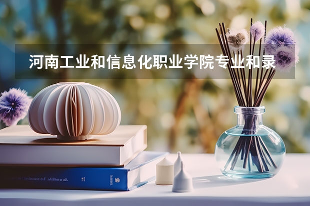  河南工业和信息化职业学院专业和录取分数线是多少