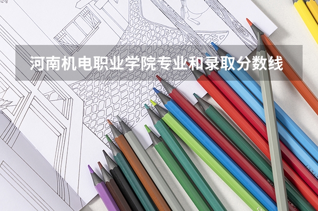  河南机电职业学院专业和录取分数线是多少