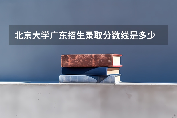 北京大学广东招生录取分数线是多少