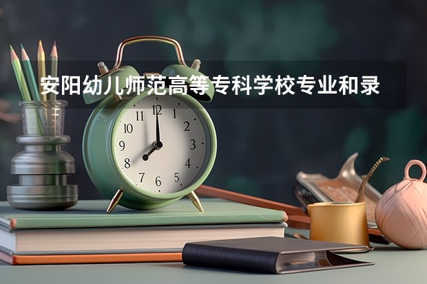  安阳幼儿师范高等专科学校专业和录取分数线是多少