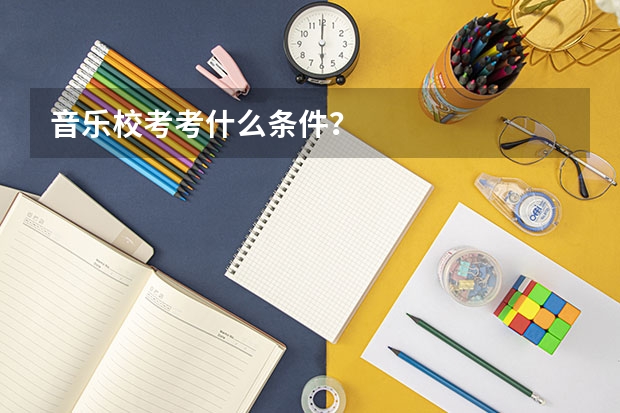 音乐校考考什么条件?