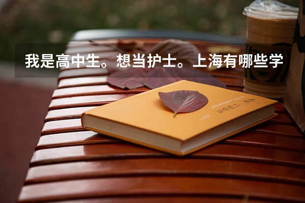 我是高中生。想当护士。上海有哪些学校大专有护理专业？
