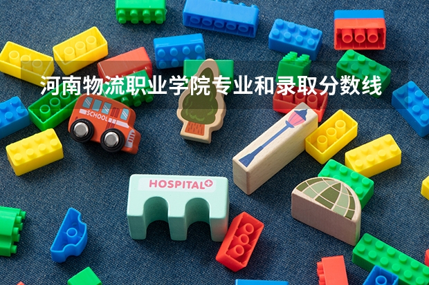  河南物流职业学院专业和录取分数线是多少