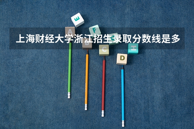 上海财经大学浙江招生录取分数线是多少
