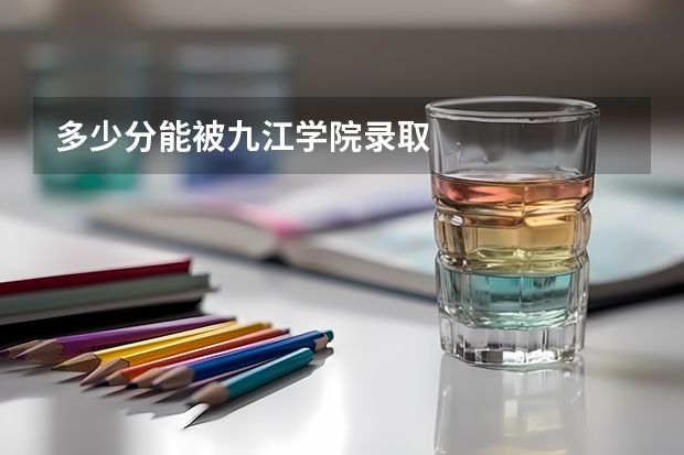 多少分能被九江学院录取