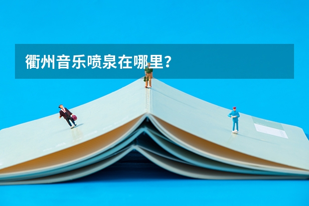 衢州音乐喷泉在哪里？